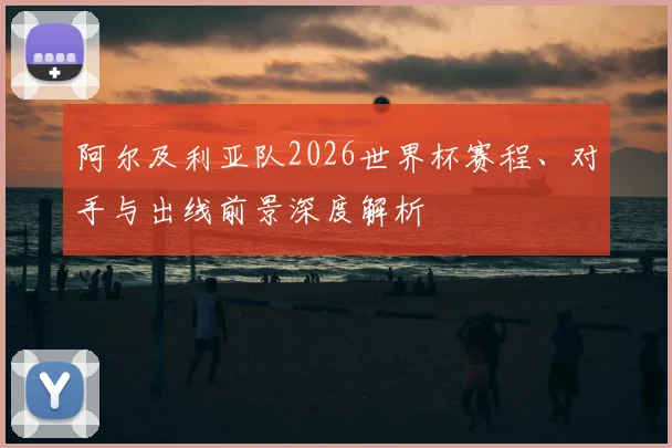 阿尔及利亚队2026世界杯赛程、对手与出线前景深度解析