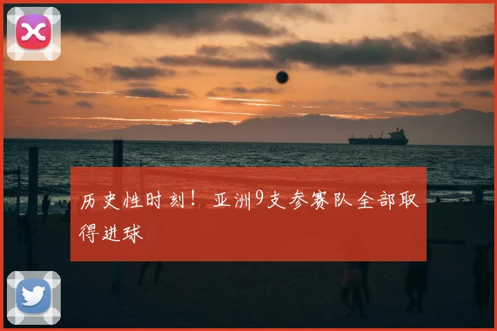 历史性时刻！亚洲9支参赛队全部取得进球