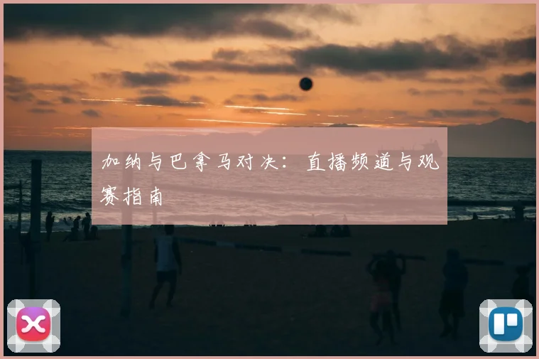 加纳与巴拿马对决:直播频道与观赛指南