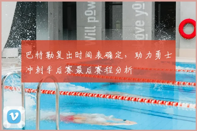 巴特勒复出时间表确定，助力勇士冲刺季后赛最后赛程分析