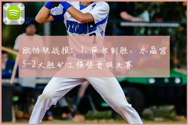 欧协联战报：I.萨尔制胜，水晶宫5-2大胜矿工强势晋级决赛
