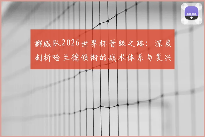 挪威队2026世界杯晋级之路：深度剖析哈兰德领衔的战术体系与复兴关键