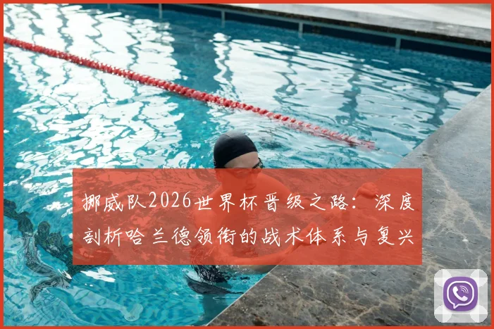 挪威队2026世界杯晋级之路:深度剖析哈兰德领衔的战术体系与复兴关键