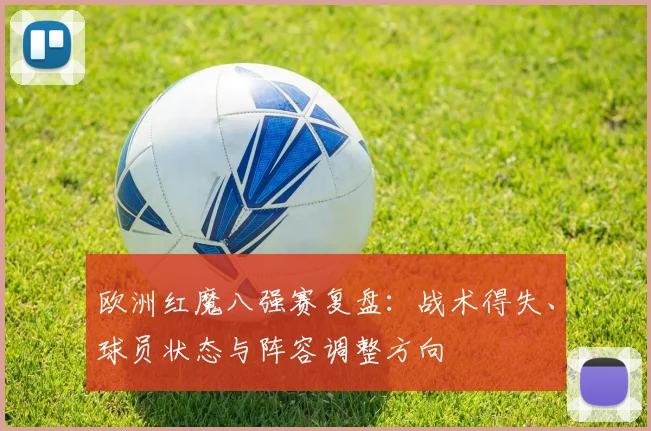 欧洲红魔八强赛复盘：战术得失、球员状态与阵容调整方向