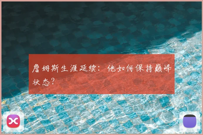 詹姆斯生涯延续:他如何保持巅峰状态?
