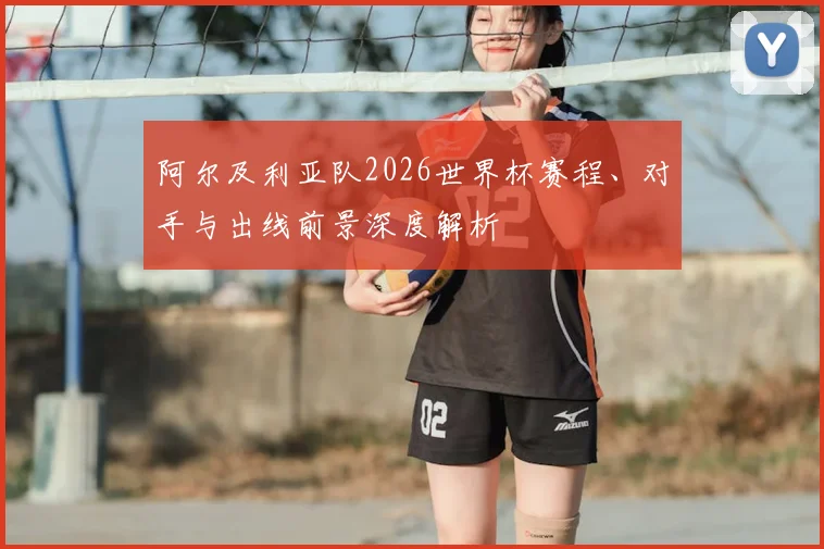 阿尔及利亚队2026世界杯赛程、对手与出线前景深度解析