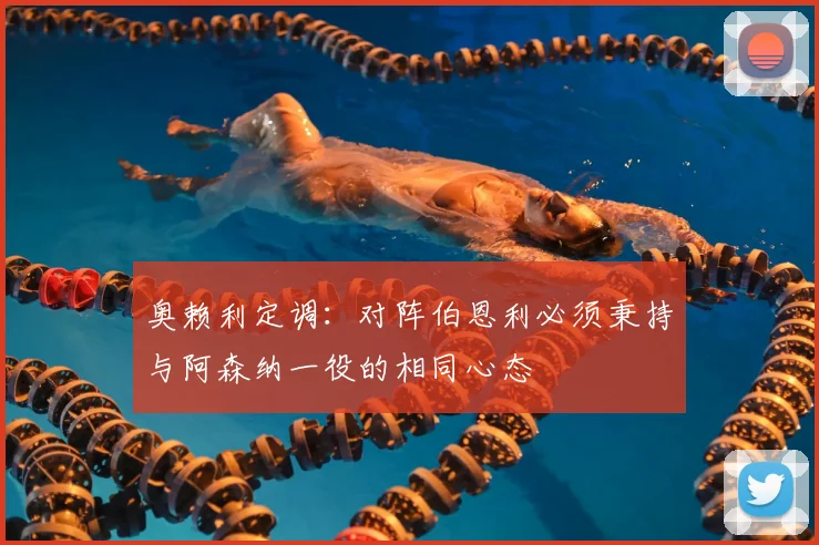 奥赖利定调：对阵伯恩利必须秉持与阿森纳一役的相同心态